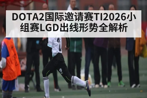 DOTA2国际邀请赛TI2026小组赛LGD出线形势全解析