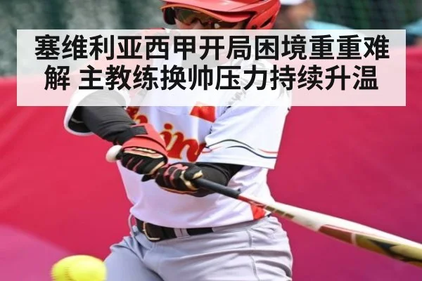 塞维利亚西甲开局困境重重难解 主教练换帅压力持续升温