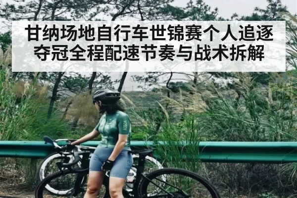 甘纳场地自行车世锦赛个人追逐夺冠全程配速节奏与战术拆解