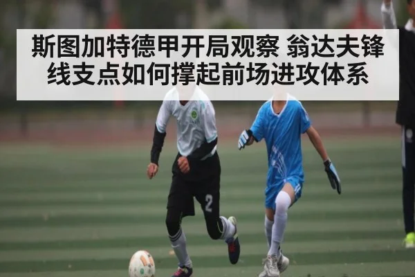 斯图加特德甲开局观察 翁达夫锋线支点如何撑起前场进攻体系