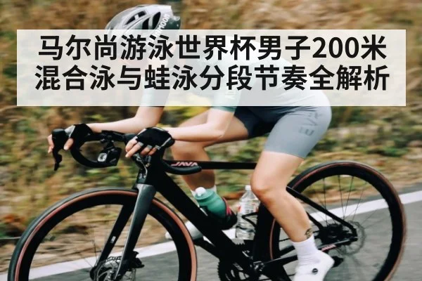 马尔尚游泳世界杯男子200米混合泳与蛙泳分段节奏全解析 | kaiyun